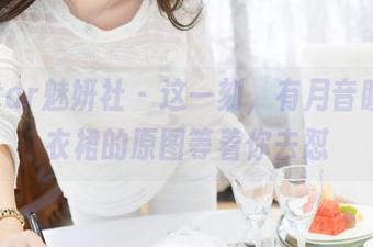 MiStar魅妍社 – 这一刻，有月音瞳和连衣裙的原图等着你去怼