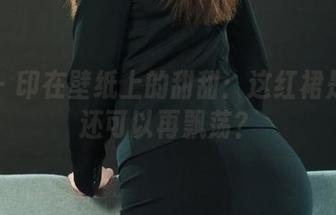 丽柜 – 印在壁纸上的甜甜：这红裙是不是还可以再飘荡？