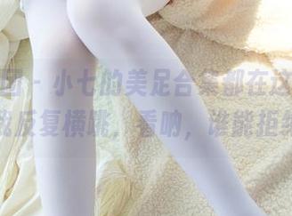 森萝财团 – 小七的美足合集都在这，原图让我反复横跳，看呐，谁能拒绝？